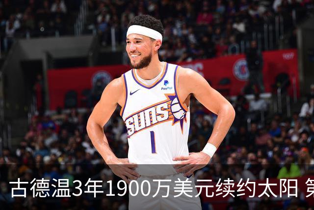 古德温3年1900万美元续约太阳 第3年为球员选项