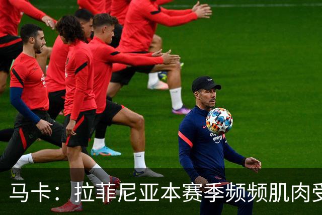 马卡：拉菲尼亚本赛季频频肌肉受伤，缺席24场俱乐部和国家队比赛